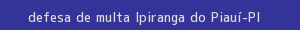 defesa/recurso de multa ipiranga do piauí