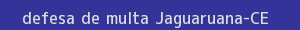 defesa/recurso de multa jaguaruana