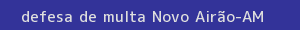defesa/recurso de multa novo airão