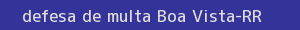 defesa/recurso de multa boa vista