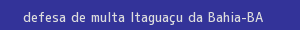 defesa/recurso de multa itaguaçu da bahia