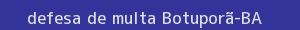 defesa/recurso de multa botuporã