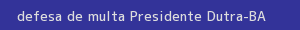 defesa/recurso de multa presidente dutra