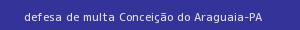 defesa/recurso de multa conceição do araguaia