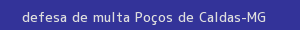 defesa/recurso de multa poços de caldas
