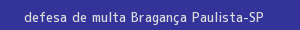 defesa/recurso de multa bragança paulista
