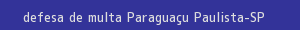 defesa/recurso de multa paraguaçu paulista