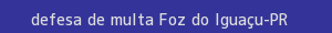 defesa/recurso de multa foz do iguaçu