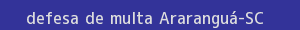 defesa/recurso de multa araranguá