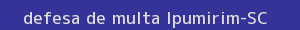 defesa/recurso de multa ipumirim
