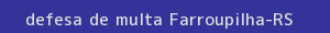 defesa/recurso de multa farroupilha