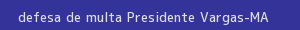 defesa/recurso de multa presidente vargas