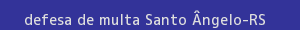 defesa/recurso de multa santo Ângelo