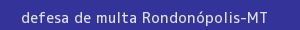defesa/recurso de multa rondonópolis