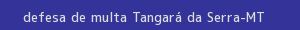 defesa/recurso de multa tangará da serra